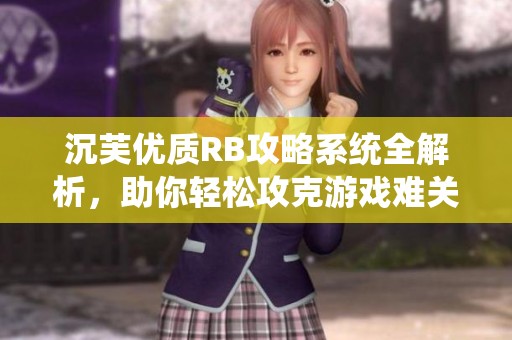 沉芙优质RB攻略系统全解析，助你轻松攻克游戏难关