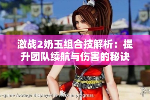 激战2奶玉组合技解析：提升团队续航与伤害的秘诀
