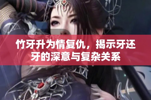 竹牙升为情复仇，揭示牙还牙的深意与复杂关系