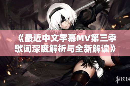 《最近中文字幕MV第三季歌词深度解析与全新解读》