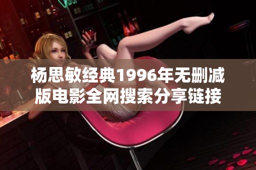杨思敏经典1996年无删减版电影全网搜索分享链接