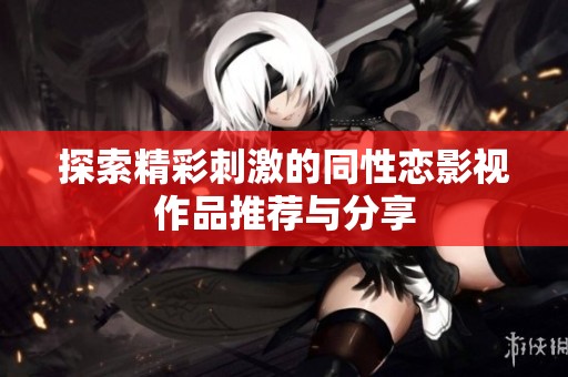探索精彩刺激的同性恋影视作品推荐与分享