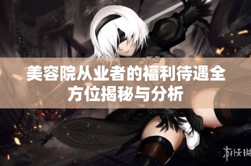 美容院从业者的福利待遇全方位揭秘与分析