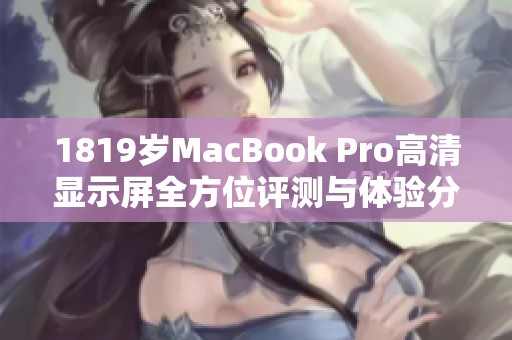 1819岁MacBook Pro高清显示屏全方位评测与体验分享