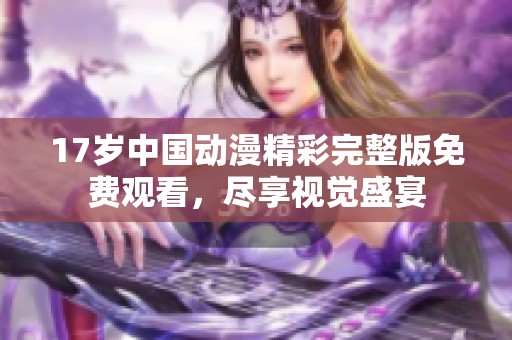 17岁中国动漫精彩完整版免费观看，尽享视觉盛宴