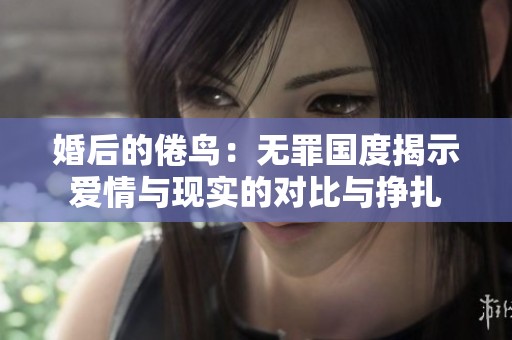 婚后的倦鸟：无罪国度揭示爱情与现实的对比与挣扎