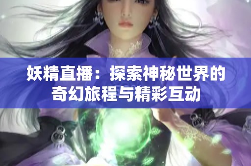 妖精直播：探索神秘世界的奇幻旅程与精彩互动
