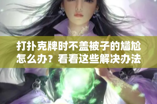 打扑克牌时不盖被子的尴尬怎么办？看看这些解决办法