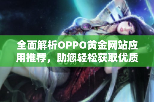 全面解析OPPO黄金网站应用推荐，助您轻松获取优质资源