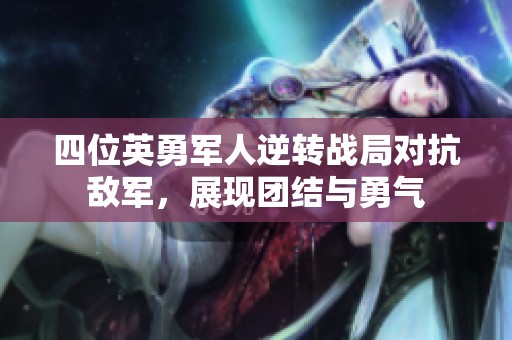 四位英勇军人逆转战局对抗敌军，展现团结与勇气