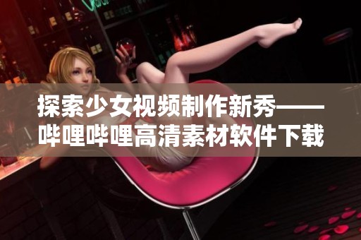 探索少女视频制作新秀——哔哩哔哩高清素材软件下载指南
