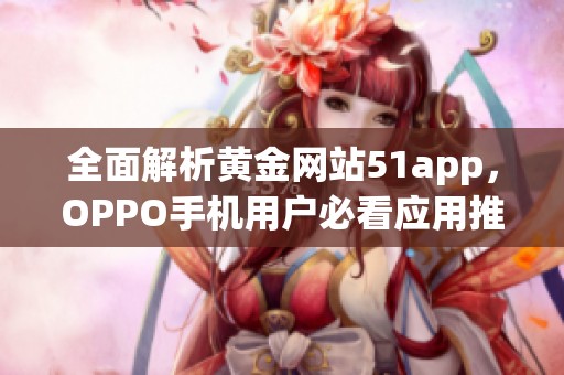 全面解析黄金网站51app，OPPO手机用户必看应用推荐