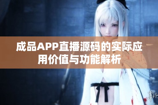 成品APP直播源码的实际应用价值与功能解析