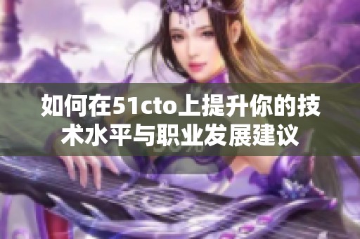 如何在51cto上提升你的技术水平与职业发展建议