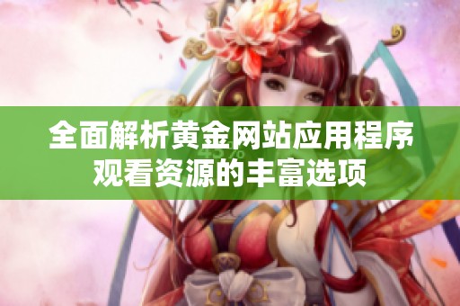 全面解析黄金网站应用程序观看资源的丰富选项