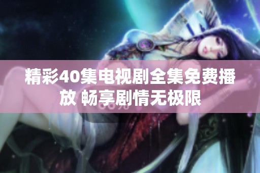 精彩40集电视剧全集免费播放 畅享剧情无极限