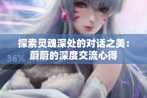 探索灵魂深处的对话之美：蔚蔚的深度交流心得
