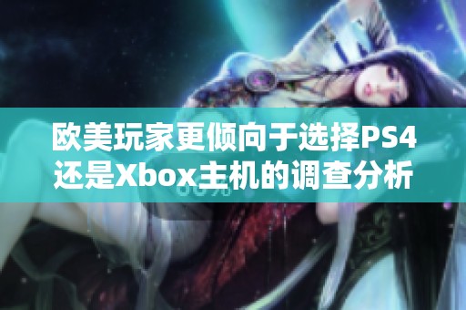 欧美玩家更倾向于选择PS4还是Xbox主机的调查分析