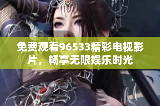 免费观看96533精彩电视影片，畅享无限娱乐时光