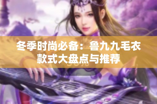 冬季时尚必备：鲁九九毛衣款式大盘点与推荐