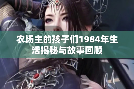 农场主的孩子们1984年生活揭秘与故事回顾