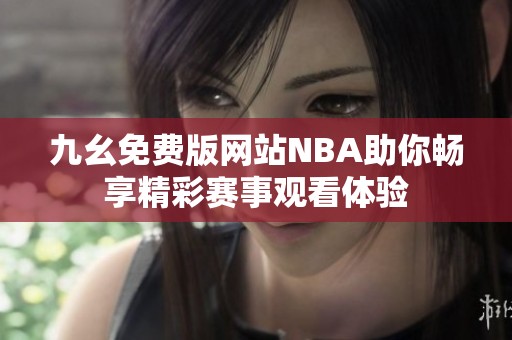 九幺免费版网站NBA助你畅享精彩赛事观看体验