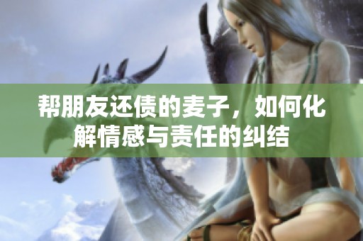 帮朋友还债的麦子，如何化解情感与责任的纠结