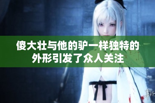 傻大壮与他的驴一样独特的外形引发了众人关注