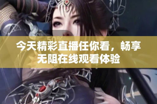 今天精彩直播任你看，畅享无阻在线观看体验