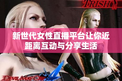 新世代女性直播平台让你近距离互动与分享生活