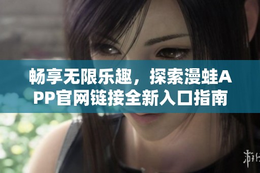 畅享无限乐趣，探索漫蛙APP官网链接全新入口指南