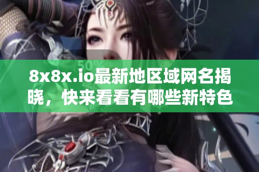 8x8x.io最新地区域网名揭晓，快来看看有哪些新特色
