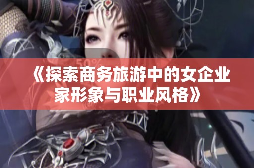 《探索商务旅游中的女企业家形象与职业风格》