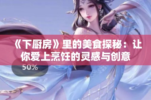 《下厨房》里的美食探秘：让你爱上烹饪的灵感与创意