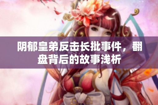 阴郁皇弟反击长批事件，翻盘背后的故事浅析