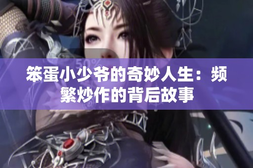 笨蛋小少爷的奇妙人生：频繁炒作的背后故事