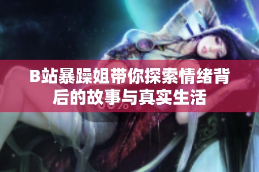 B站暴躁姐带你探索情绪背后的故事与真实生活