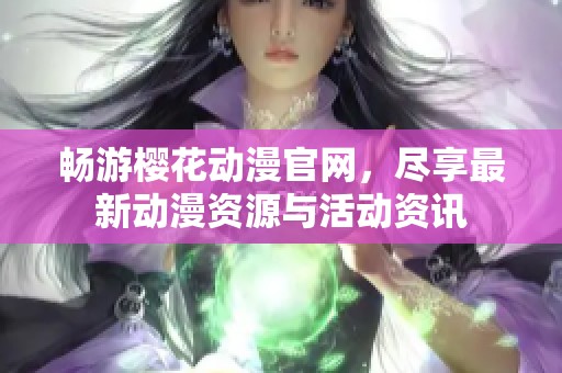 畅游樱花动漫官网，尽享最新动漫资源与活动资讯