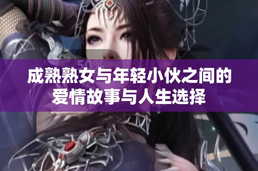 成熟熟女与年轻小伙之间的爱情故事与人生选择