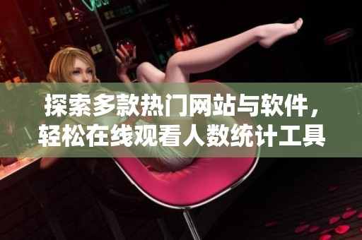 探索多款热门网站与软件，轻松在线观看人数统计工具