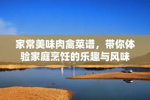 家常美味肉禽菜谱，带你体验家庭烹饪的乐趣与风味