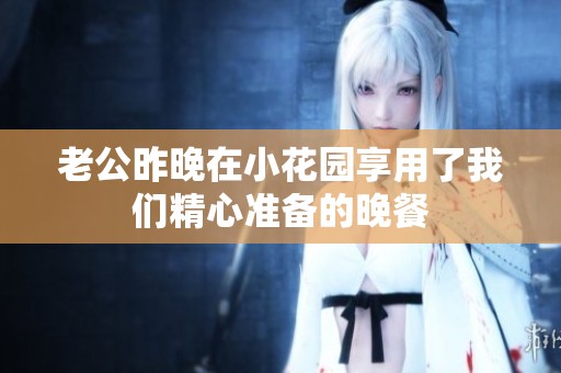 老公昨晚在小花园享用了我们精心准备的晚餐