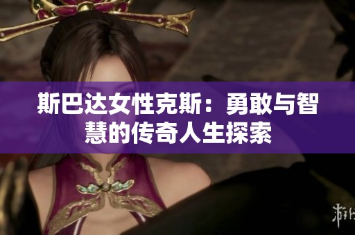 斯巴达女性克斯：勇敢与智慧的传奇人生探索
