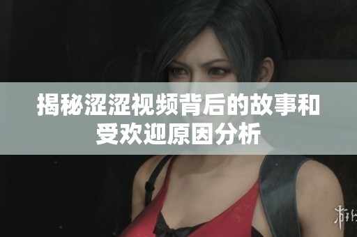 揭秘涩涩视频背后的故事和受欢迎原因分析