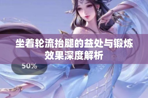 坐着轮流抬腿的益处与锻炼效果深度解析
