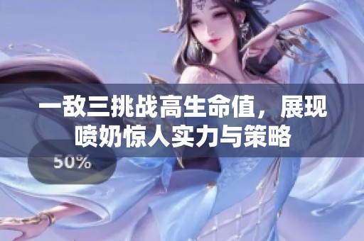 一敌三挑战高生命值，展现喷奶惊人实力与策略