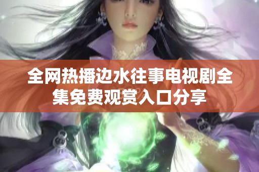 全网热播边水往事电视剧全集免费观赏入口分享