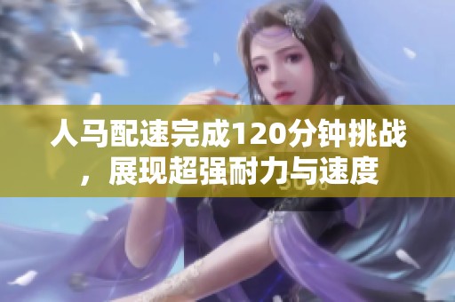 人马配速完成120分钟挑战，展现超强耐力与速度