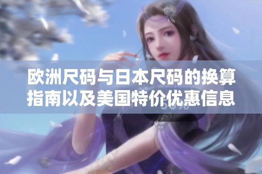 欧洲尺码与日本尺码的换算指南以及美国特价优惠信息