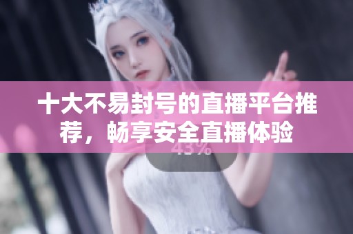 十大不易封号的直播平台推荐，畅享安全直播体验
